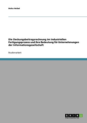 Die Deckungsbeitragsrechnung im industriellen Fertigungsprozess und ihre Bedeutung für Unternehmungen der Informationsgesellschaft