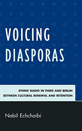 Voicing Diasporas: Ethnic Radio in Paris and Berlin Between Cultural Renewal and Retention (After the Empire: The Francophone World and Postcolonial Fra)