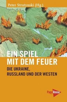 Ein Spiel mit dem Feuer: Die Ukraine, Russland und der Westen