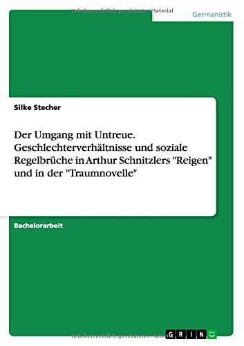 Der Umgang mit Untreue. Geschlechterverhältnisse und soziale Regelbrüche in Arthur Schnitzlers Reigen und in der Traumnovelle