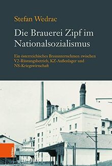 Die Brauerei Zipf im Nationalsozialismus: Ein österreichisches Brauunternehmen zwischen V2-Rüstungsbetrieb, KZ-Außenlager und NS-Kriegswirtschaft