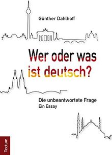 Wer oder was ist deutsch?: Die unbeantwortete Frage. Ein Essay