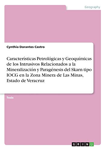 Características Petrológicas y Geoquímicas de los Intrusivos Relacionados a la Mineralización y Paragénesis del Skarn tipo IOCG en la Zona Minera de Las Minas, Estado de Veracruz: Diplomarbeit