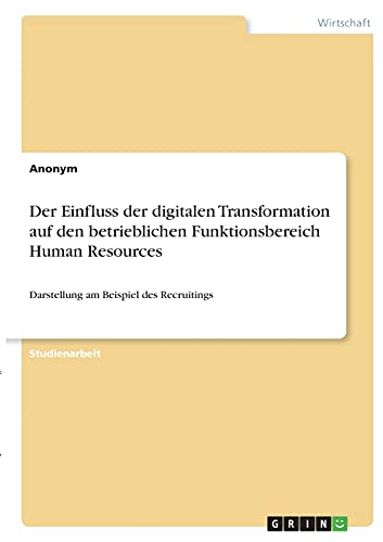 Der Einfluss der digitalen Transformation auf den betrieblichen Funktionsbereich Human Resources: Darstellung am Beispiel des Recruitings