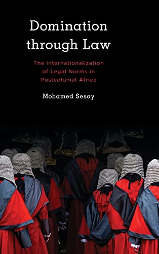 Domination Through Law: The Internationalization of Legal Norms in Postcolonial Africa (Kilombo: International Relations and Colonial Questions)