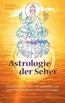 Astrologie der Seher: Die große Einführung in die spirituellen und yogischen Grundlagen vedischer Astrologie