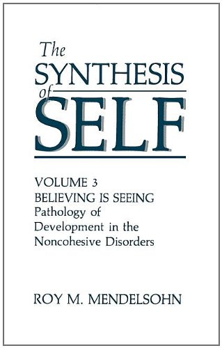 The Synthesis of Self: Believing Is Seeing : the Pathology of Development in the Noncohesive Disorders