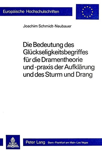 Die Bedeutung des Glückseligkeitsbegriffes für die Dramentheorie und -praxis der Aufklärung und des Sturm und Drang (Europäische Hochschulschriften / ... / Publications Universitaires Européennes)
