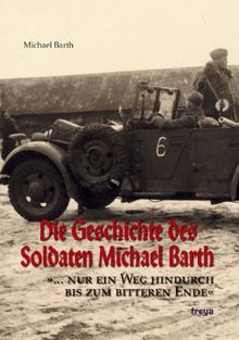 Die Geschichte des Soldaten Michael Barth: ... nur ein Weg hindurch bis zum bitteren Ende