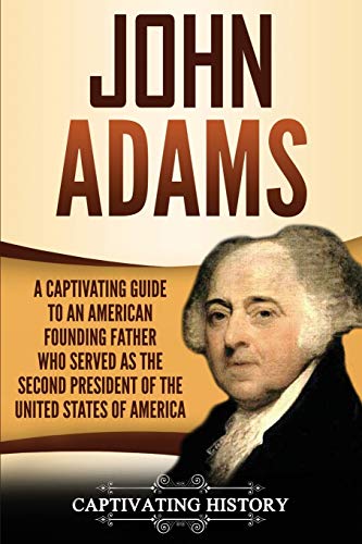 John Adams: A Captivating Guide to an American Founding Father Who Served as the Second President of the United States of America (Exploring the Founding Fathers)