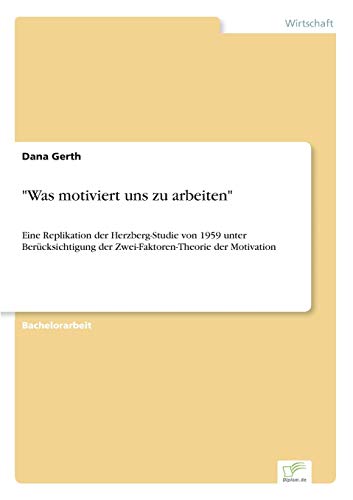 Was motiviert uns zu arbeiten: Eine Replikation der Herzberg-Studie von 1959 unter Berücksichtigung der Zwei-Faktoren-Theorie der Motivation