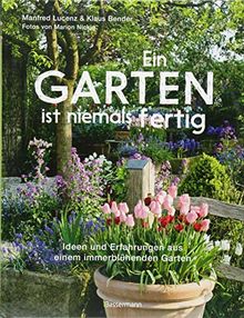 Ein Garten ist niemals fertig: Ideen und Erfahrungen aus einem immerblühenden Garten