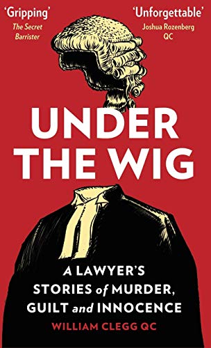 William Clegg Under The Wig, A Lawyer's Stories Of Murder, Guilt And Innocence