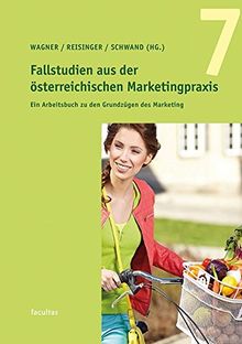Fallstudien aus der österreichischen Marketingpraxis 7: Ein Arbeitsbuch zu den Grundzügen des Marketing