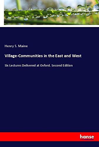 Village-Communities in the East and West: Six Lectures Delivered at Oxford. Second Edition
