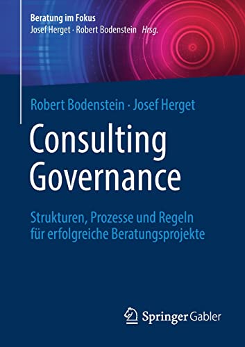 Robert Bodenstein Consulting Governance, Strukturen, Prozesse Und Regeln Für Erfolgreiche Beratungsprojekte (Beratung Im Fokus)