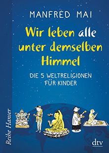 Wir leben alle unter demselben Himmel: Die 5 Weltreligionen für Kinder (Reihe Hanser)