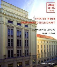 Theater in der Übergangsgesellschaft: Schauspiel Leipzig 1957-2007