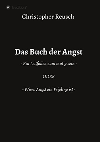 Das Buch der Angst: - Ein Leitfaden zum mutig sein - ODER - Wieso Angst ein Feigling ist -