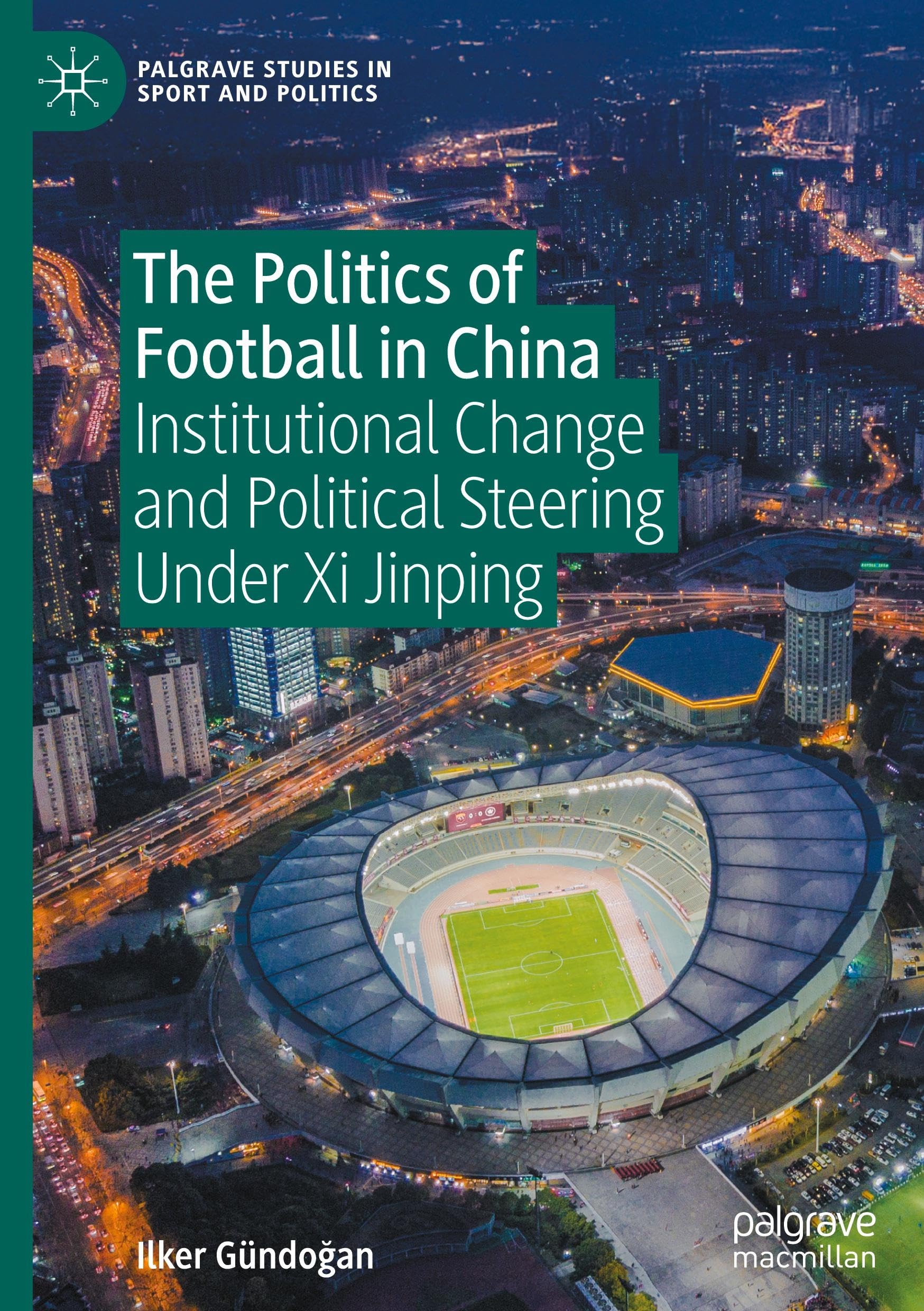 The Politics of Football in China: Institutional Change and Political Steering Under Xi Jinping (Palgrave Studies in Sport and Politics)