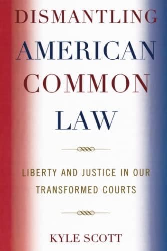 Scott Kyle Dismantling American Common Law, Liberty And Justice In Our Transformed Courts