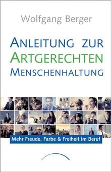 Anleitung zur Artgerechten Menschenhaltung: Mehr Freude, Farbe und Freiheit im Beruf: Mehr Freude, Farbe & Fülle im Job