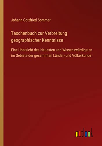 Taschenbuch zur Verbreitung geographischer Kenntnisse: Eine Übersicht des Neuesten und Wissenswürdigsten im Gebiete der gesammten Länder- und Völkerkunde