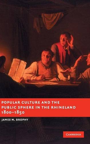 Popular Culture and the Public Sphere in the Rhineland, 1800–1850 (New Studies in European History)