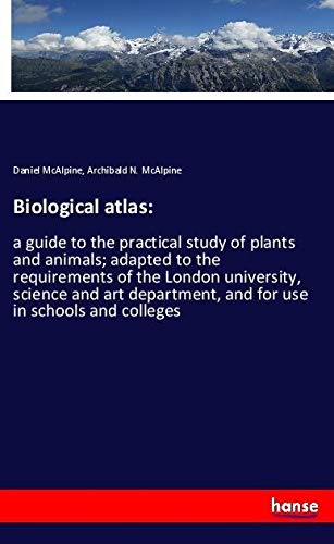 Biological atlas:: a guide to the practical study of plants and animals; adapted to the requirements of the London university, science and art department, and for use in schools and colleges