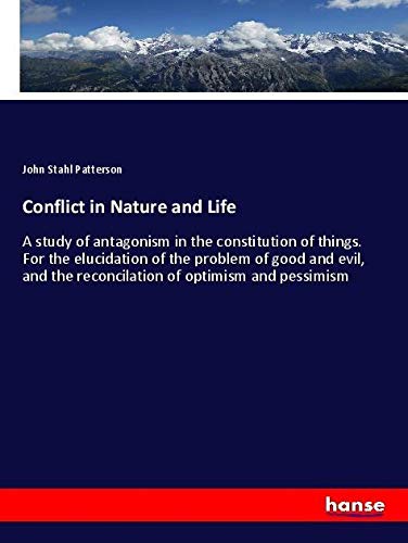 Conflict in Nature and Life: A study of antagonism in the constitution of things. For the elucidation of the problem of good and evil, and the reconcilation of optimism and pessimism