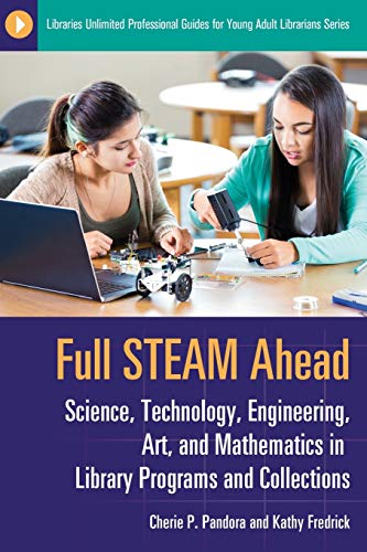 Full STEAM Ahead: Science, Technology, Engineering, Art, and Mathematics in Library Programs and Collections (Libraries Unlimited Professional Guides for Young Adult Librarians)