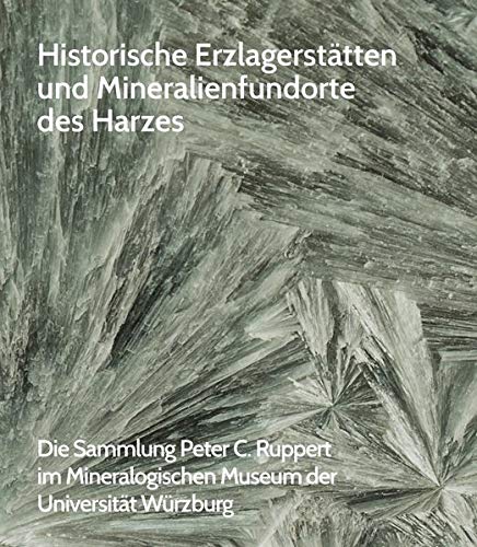 Historische Erzlagerstätten und Mineralienfundorte des Harzes: Die Sammlung Peter C. Ruppert im Mineralogischen Museum der Universität Würzburg