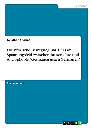 Die völkische Bewegung um 1900 im Spannungsfeld zwischen Rassenlehre und Anglophobie. Germanen gegen Germanen
