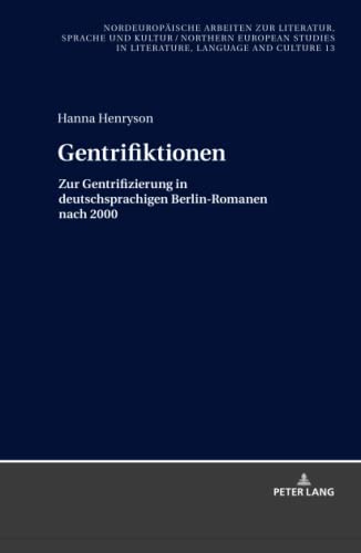 Gentrifiktionen: Zur Gentrifizierung in deutschsprachigen Berlin-Romanen nach 2000 (Nordeuropäische Arbeiten zur Literatur, Sprache und Kultur / ... in Literature, Language and Culture, Band 13)