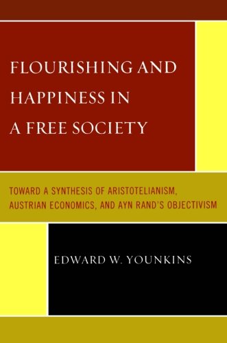 Flourishing and Happiness in a Free Society: Toward a Synthesis of Aristotelianism, Austrian Economics, and Ayn Rand's Objectivism