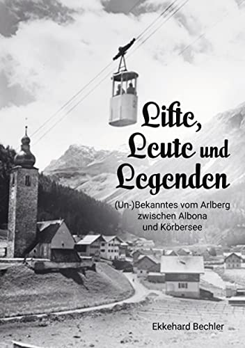 Lifte, Leute und Legenden: (Un-) Bekanntes vom Arlberg zwischen Albona und Körbersee