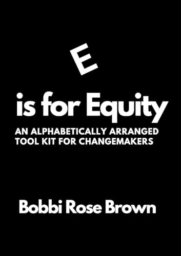 E is for Equity: An Alphabetically Arranged Tool Kit for Change Makers