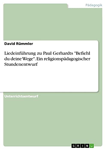 Liedeinführung zu Paul Gerhardts Befiehl du deine Wege. Ein religionspädagogischer Stundenentwurf