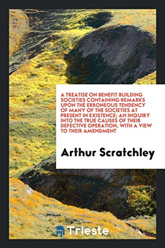 A treatise on benefit building societies containing remarks upon the erroneous tendency of many of the societies at present in existence; an inquiry ... operation, with a view to their amendment