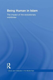 Being Human in Islam: The Impact of the Evolutionary Worldview (Culture and Civilization in the Middle East, 24, Band 24)