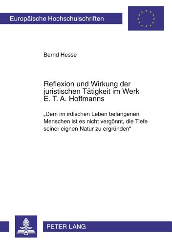 Reflexion und Wirkung der juristischen Tätigkeit im Werk E. T. A. Hoffmanns: «Dem im irdischen Leben befangenen Menschen ist es nicht vergönnt, die ... / Publications Universitaires Européennes)