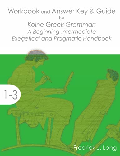 Workbook and Answer Key & Guide for Koine Greek Grammar: A Beginning-Intermediate Exegetical and Pragmatic Handbook (Accessible Greek Resources and Online Studies)