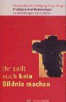 Ihr sollt euch kein Bildnis machen: Predigten und Besinnungen zu Grundfragen des Lebens