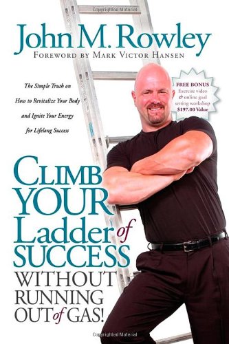 Climb Your Ladder of Success Without Running Out of Gas!: The Simple Truth on How to Revitalize Your Body and Ignite Your Energy for Lifelong Success