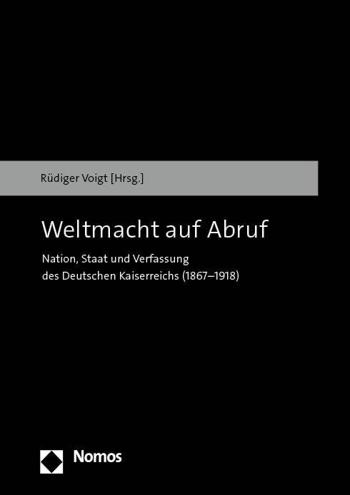 Weltmacht auf Abruf: Nation, Staat und Verfassung des Deutschen Kaiserreichs (1867–1918)