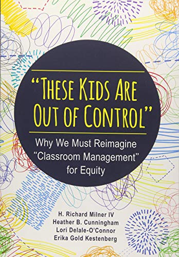 These Kids Are Out of Control: Why We Must Reimagine Classroom Management for Equity