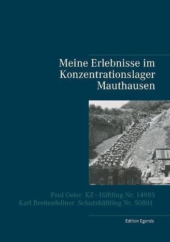 Meine Erlebnisse im Konzentrationslager Mauthausen: Paul Geier - KZ - Häftling Nr. 14985, Karl Breitenfellner - Schutzhäftling Nr. 50801