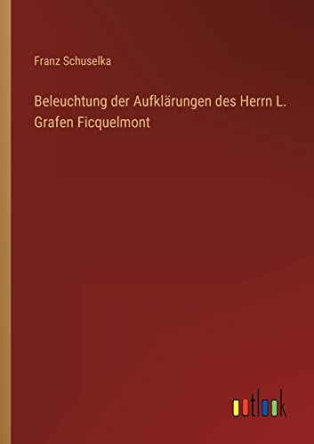 Beleuchtung der Aufklärungen des Herrn L. Grafen Ficquelmont