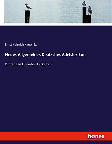 Neues Allgemeines Deutsches Adelslexikon: Dritter Band: Eberhard - Graffen