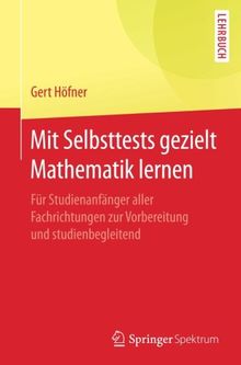 Mit Selbsttests gezielt Mathematik lernen: Für Studienanfänger aller Fachrichtungen zur Vorbereitung und studienbegleitend